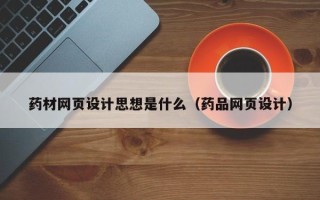 濮阳药材网页设计思想是什么（药品网页设计）